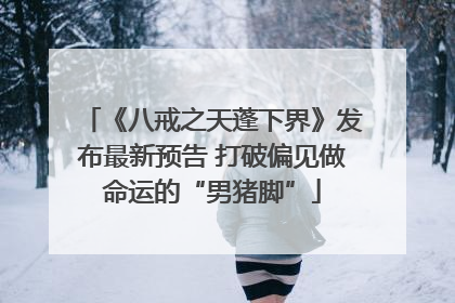 《八戒之天蓬下界》发布最新预告 打破偏见做命运的“男猪脚”