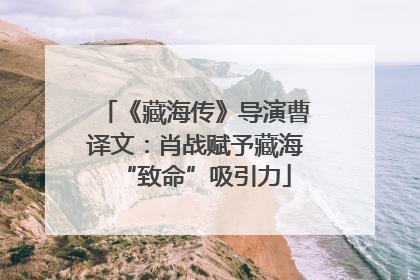 《藏海传》导演曹译文：肖战赋予藏海“致命”吸引力