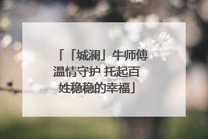 「城澜」牛师傅温情守护 托起百姓稳稳的幸福