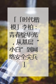 「时代楷模」李柏：青春绽华光，从基层“小白”到网络安全尖兵
