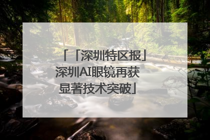 「深圳特区报」深圳AI眼镜再获显著技术突破