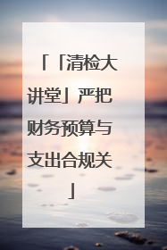 「清检大讲堂」严把财务预算与支出合规关