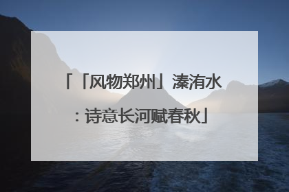 「风物郑州」溱洧水：诗意长河赋春秋