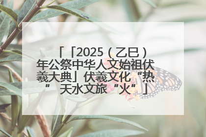 「2025（乙巳）年公祭中华人文始祖伏羲大典」伏羲文化“热” 天水文旅“火”
