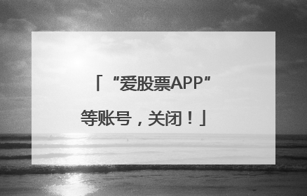 “爱股票APP”等账号，关闭！