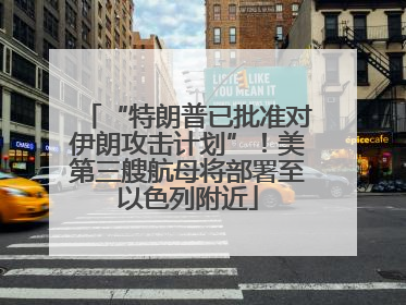 “特朗普已批准对伊朗攻击计划”！美第三艘航母将部署至以色列附近