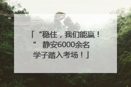 “稳住，我们能赢！” 静安6000余名学子踏入考场！