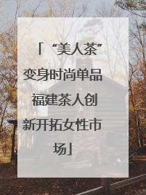 “美人茶”变身时尚单品 福建茶人创新开拓女性市场