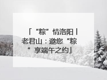 “粽”情洛阳丨老君山：邀您“粽”享端午之约