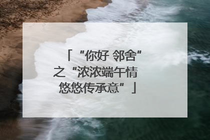 “你好 邻舍”之“浓浓端午情 悠悠传承意”