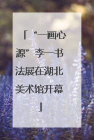 “一画心源”李一书法展在湖北美术馆开幕