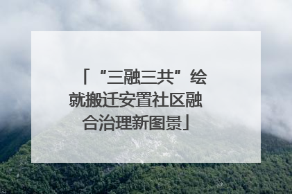 “三融三共”绘就搬迁安置社区融合治理新图景