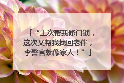“上次帮我修门锁，这次又帮我找回老伴，李警官就像家人！”