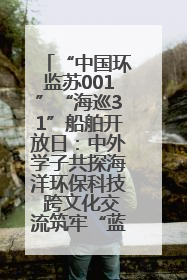 “中国环监苏001”“海巡31”船舶开放日：中外学子共探海洋环保科技 跨文化交流筑牢“蓝色”友谊