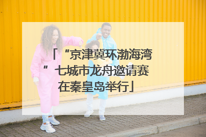 “京津冀环渤海湾”七城市龙舟邀请赛在秦皇岛举行