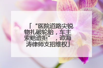 “医院道路尖锐物扎破轮胎，车主索赔遭拒”，谭海涛律师支招维权