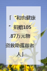 “和也健康”捐赠105.87万元物资救助孤寡老人
