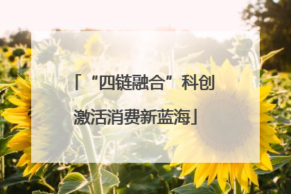 “四链融合”科创激活消费新蓝海