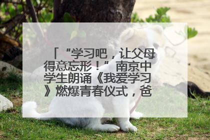“学习吧，让父母得意忘形！”南京中学生朗诵《我爱学习》燃爆青春仪式，爸妈看了都笑了