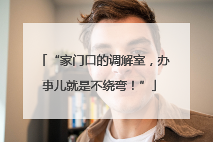 “家门口的调解室，办事儿就是不绕弯！”