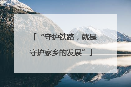 “守护铁路，就是守护家乡的发展”