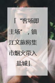 “客场即主场”，镇江文旅将集市烟火带入盐城