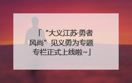 “大义江苏·勇者风尚”见义勇为专题专栏正式上线啦~