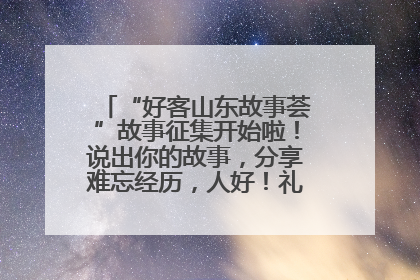 “好客山东故事荟”故事征集开始啦！说出你的故事，分享难忘经历，人好！礼品多！速来！