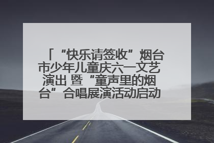 “快乐请签收”烟台市少年儿童庆六一文艺演出 暨“童声里的烟台”合唱展演活动启动仪式圆满落幕