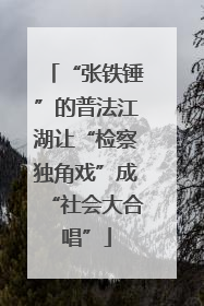 “张铁锤”的普法江湖让“检察独角戏”成“社会大合唱”