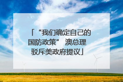 “我们确定自己的国防政策” 澳总理驳斥美政府提议