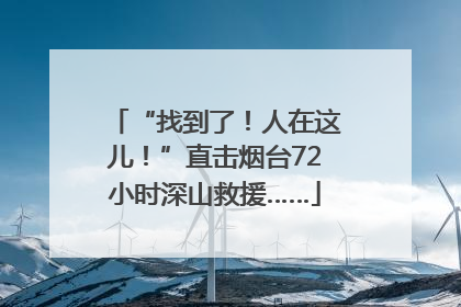 “找到了！人在这儿！”直击烟台72小时深山救援……