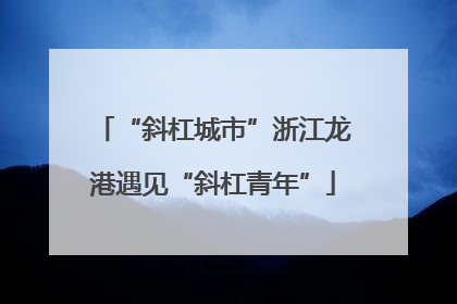 “斜杠城市”浙江龙港遇见“斜杠青年”