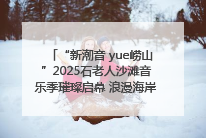 “新潮音 yue崂山”2025石老人沙滩音乐季璀璨启幕 浪漫海岸线奏响夏日狂想曲