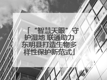 “智慧天眼”守护湿地 联通助力东明县打造生物多样性保护新范式