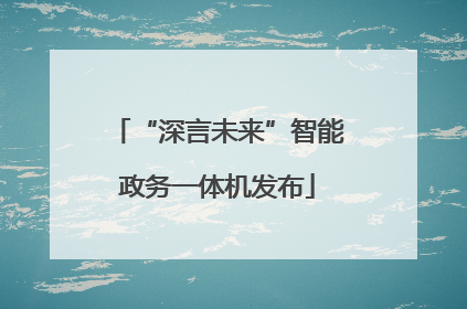 “深言未来”智能政务一体机发布