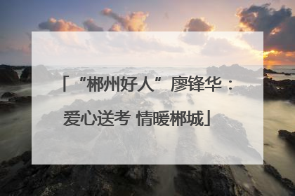 “郴州好人”廖锋华：爱心送考 情暖郴城