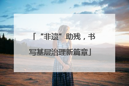 “非遗”助残，书写基层治理新篇章