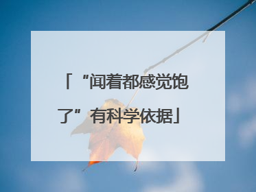 “闻着都感觉饱了”有科学依据