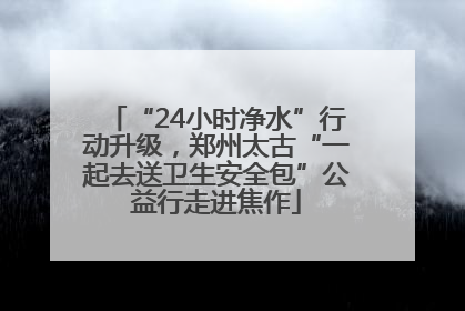 “24小时净水”行动升级，郑州太古“一起去送卫生安全包”公益行走进焦作