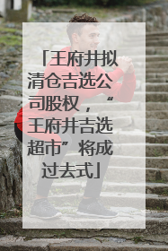 王府井拟清仓吉选公司股权，“王府井吉选超市”将成过去式