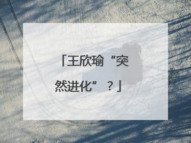 王欣瑜“突然进化”？