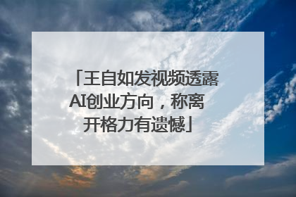 王自如发视频透露AI创业方向，称离开格力有遗憾