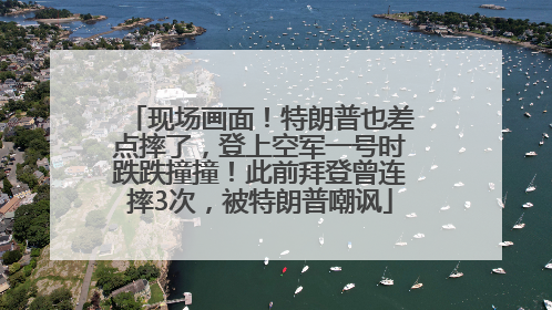 现场画面！特朗普也差点摔了，登上空军一号时跌跌撞撞！此前拜登曾连摔3次，被特朗普嘲讽
