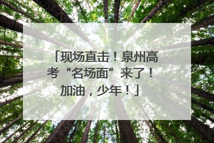 现场直击！泉州高考“名场面”来了！加油，少年！