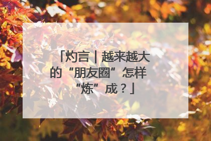 灼言｜越来越大的“朋友圈”怎样“炼”成？