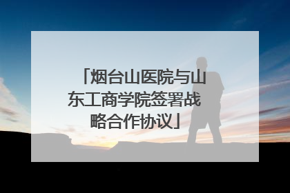 烟台山医院与山东工商学院签署战略合作协议