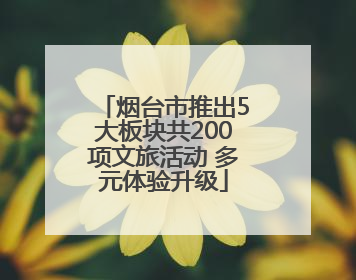 烟台市推出5大板块共200项文旅活动 多元体验升级