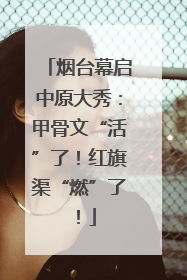 烟台幕启中原大秀：甲骨文“活”了！红旗渠“燃”了！