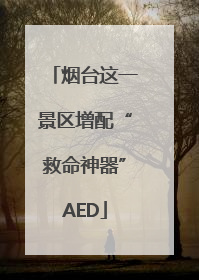 烟台这一景区增配“救命神器”AED